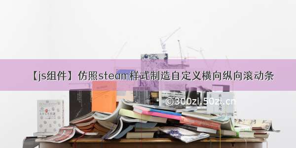 【js组件】仿照steam样式制造自定义横向纵向滚动条