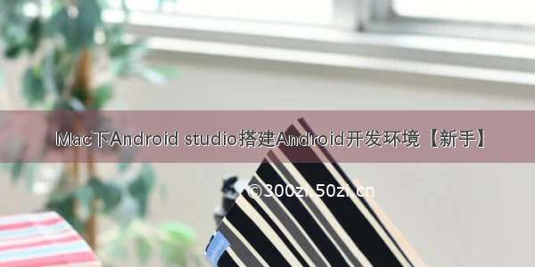 Mac下Android studio搭建Android开发环境【新手】