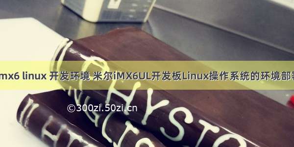 imx6 linux 开发环境 米尔iMX6UL开发板Linux操作系统的环境部署