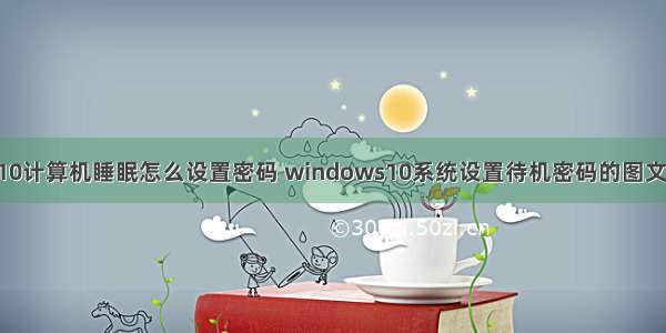 win10计算机睡眠怎么设置密码 windows10系统设置待机密码的图文教程