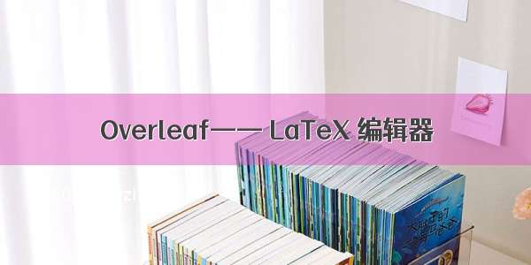 Overleaf—— LaTeX 编辑器