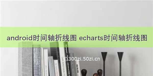 android时间轴折线图 echarts时间轴折线图