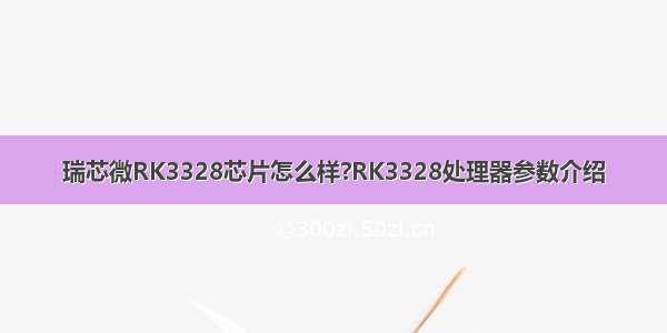 瑞芯微RK3328芯片怎么样?RK3328处理器参数介绍