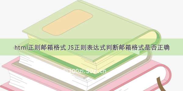 html正则邮箱格式 JS正则表达式判断邮箱格式是否正确