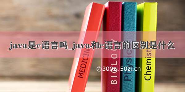 java是c语言吗_java和c语言的区别是什么