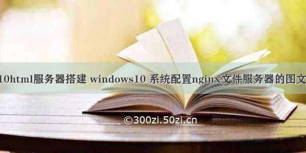win10html服务器搭建 windows10 系统配置nginx文件服务器的图文教程