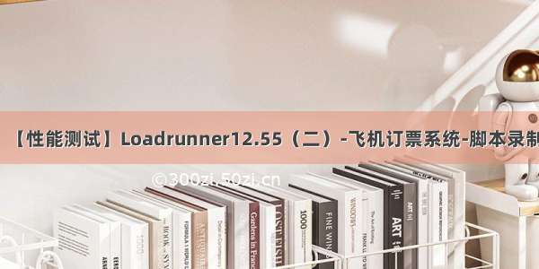 【性能测试】Loadrunner12.55（二）-飞机订票系统-脚本录制