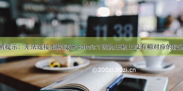 虚拟机提示：无法连接虚拟设备 sata0:1 因为主机上没有相对应的设备……