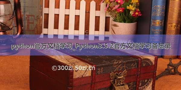 python官方文档学习_Python3.5.2官方文档学习备忘录