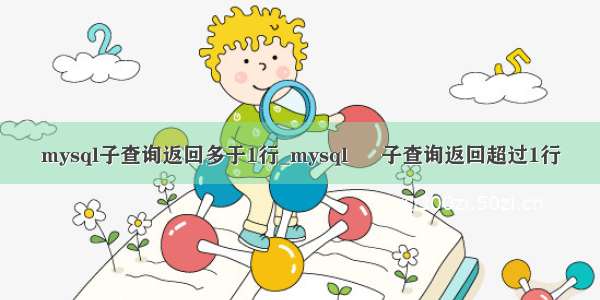 mysql子查询返回多于1行_mysql – 子查询返回超过1行