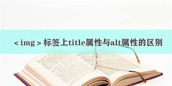 ＜img＞标签上title属性与alt属性的区别