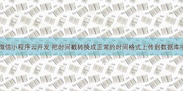 微信小程序云开发 把时间戳转换成正常的时间格式上传到数据库中