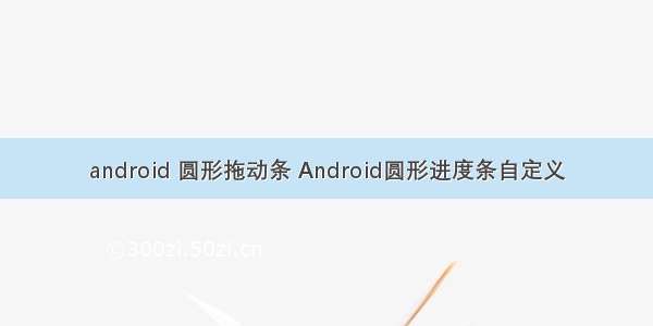 android 圆形拖动条 Android圆形进度条自定义