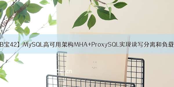 【DB宝42】MySQL高可用架构MHA+ProxySQL实现读写分离和负载均衡