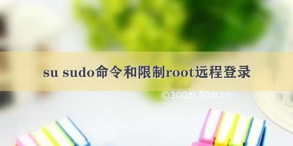 su sudo命令和限制root远程登录