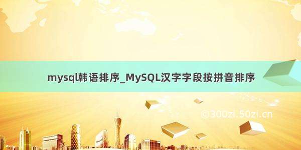 mysql韩语排序_MySQL汉字字段按拼音排序