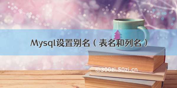 Mysql设置别名（表名和列名）