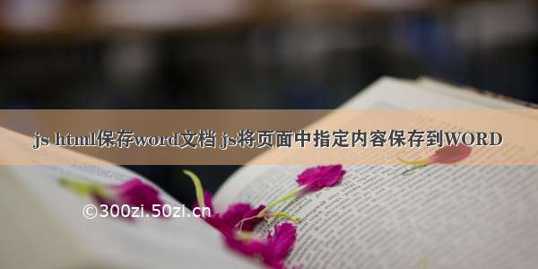 js html保存word文档 js将页面中指定内容保存到WORD