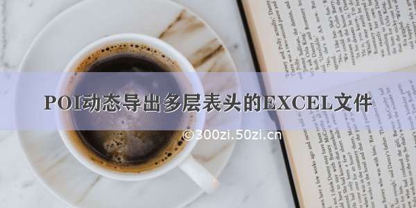 POI动态导出多层表头的EXCEL文件