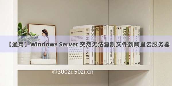 【通用】Windows Server 突然无法复制文件到阿里云服务器