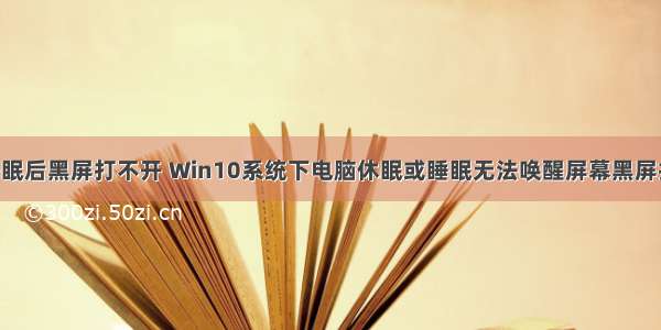 Linux电脑睡眠后黑屏打不开 Win10系统下电脑休眠或睡眠无法唤醒屏幕黑屏打不开的解决