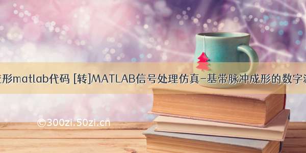 脉冲成形matlab代码 [转]MATLAB信号处理仿真-基带脉冲成形的数字滤波器