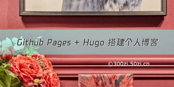 Github Pages + Hugo 搭建个人博客