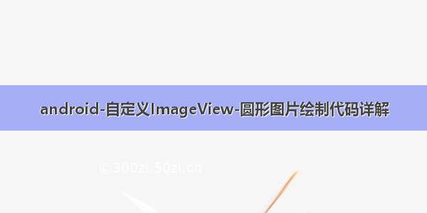 android-自定义ImageView-圆形图片绘制代码详解