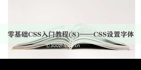 零基础CSS入门教程(8)——CSS设置字体