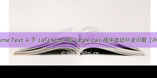 Sublime Text 4 下 LaTeXtool 和 Latex-cwl 插件自动补全问题（补充）