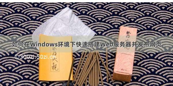 如何在Windows环境下快速搭建Web服务器并发布网页