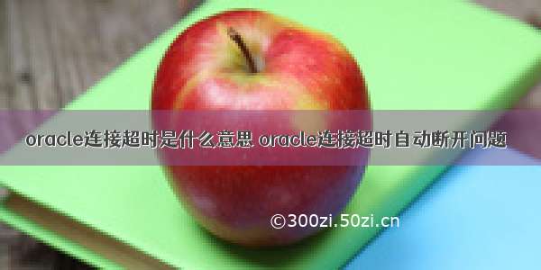 oracle连接超时是什么意思 oracle连接超时自动断开问题