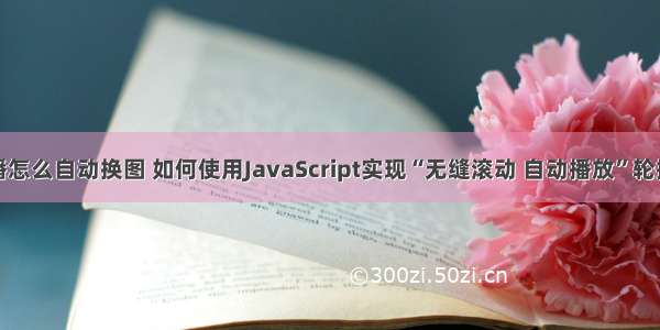 html5轮播怎么自动换图 如何使用JavaScript实现“无缝滚动 自动播放”轮播图效果...