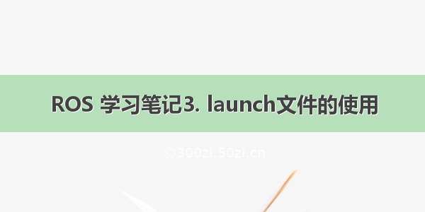 ROS 学习笔记3. launch文件的使用