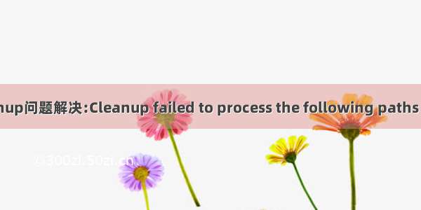 SVN报错Cleanup问题解决:Cleanup failed to process the following paths：Can‘t revert