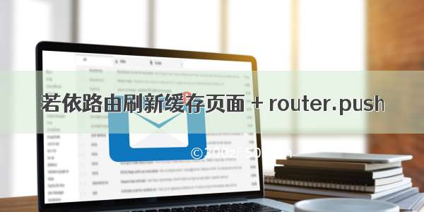 若依路由刷新缓存页面 + router.push