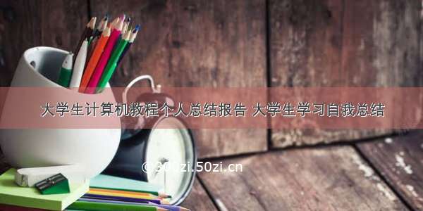 大学生计算机教程个人总结报告 大学生学习自我总结