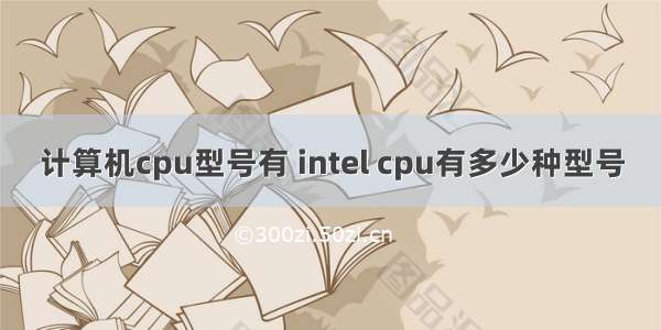 计算机cpu型号有 intel cpu有多少种型号