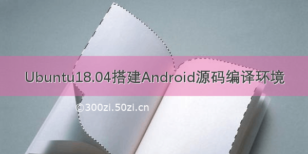 Ubuntu18.04搭建Android源码编译环境