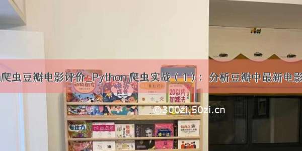 python爬虫豆瓣电影评价_Python 爬虫实战（1）：分析豆瓣中最新电影的影评