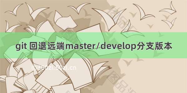 git 回退远端master/develop分支版本