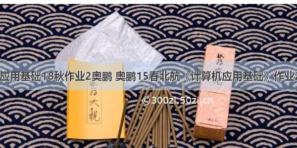 计算机应用基础18秋作业2奥鹏 奥鹏15春北航《计算机应用基础》作业2答案...