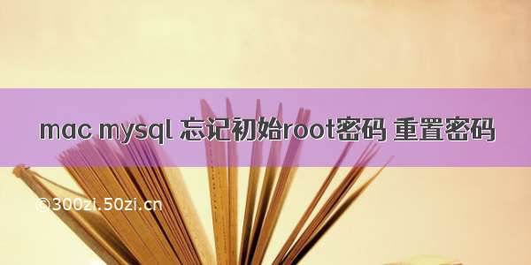 mac mysql 忘记初始root密码 重置密码