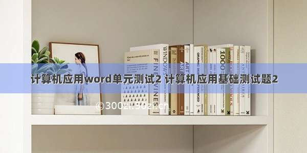 计算机应用word单元测试2 计算机应用基础测试题2