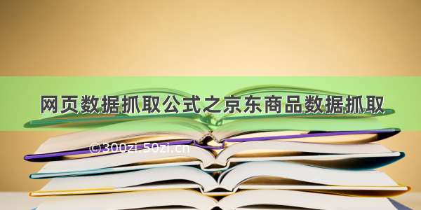 网页数据抓取公式之京东商品数据抓取