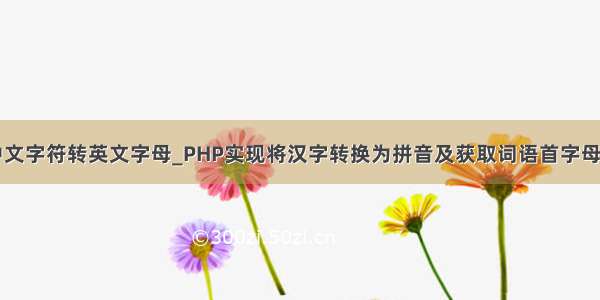 php 将中文字符转英文字母_PHP实现将汉字转换为拼音及获取词语首字母的方法...