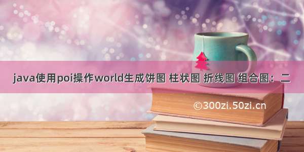 java使用poi操作world生成饼图 柱状图 折线图 组合图：二