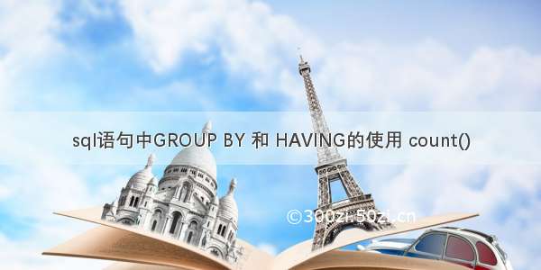 sql语句中GROUP BY 和 HAVING的使用 count()