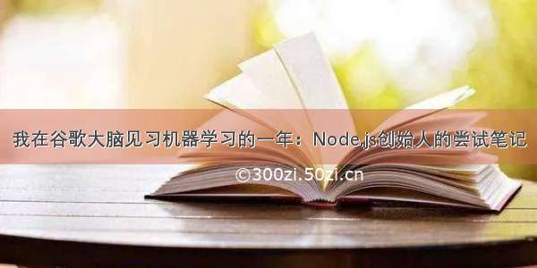 我在谷歌大脑见习机器学习的一年：Node.js创始人的尝试笔记