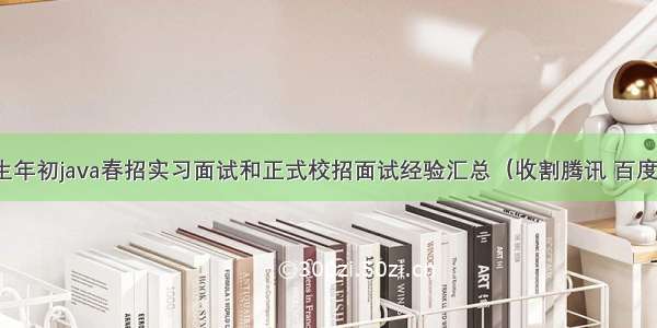 届硕士生年初java春招实习面试和正式校招面试经验汇总（收割腾讯 百度 美团 网